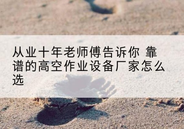 阿城高空作业升降机厂家推荐-从业十年老师傅告诉你 靠谱的高空作业设备厂家怎么选