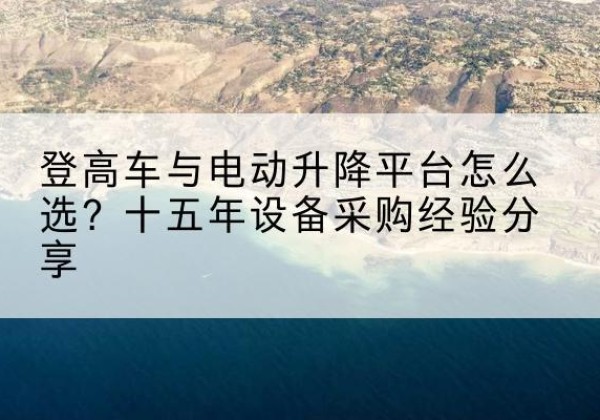 阿城登高车厂家厂家-登高车与电动升降平台怎么选？十五年设备采购经验分享