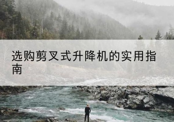 阿城剪叉式升降机怎么选-选购剪叉式升降机的实用指南