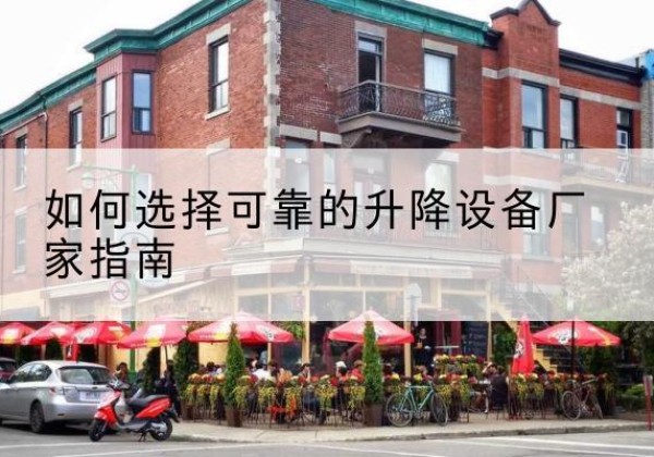 阿城电动升降机厂家-如何选择可靠的升降设备厂家指南