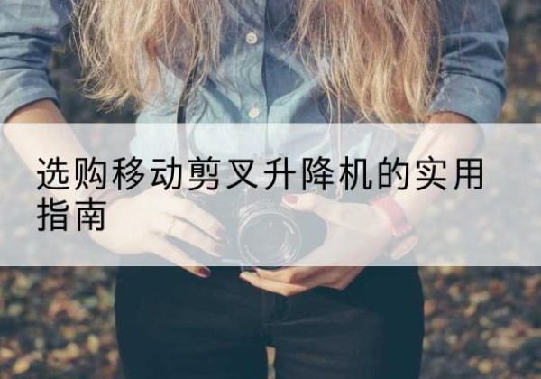 阿城移动剪叉升降机怎么选-选购移动剪叉升降机的实用指南