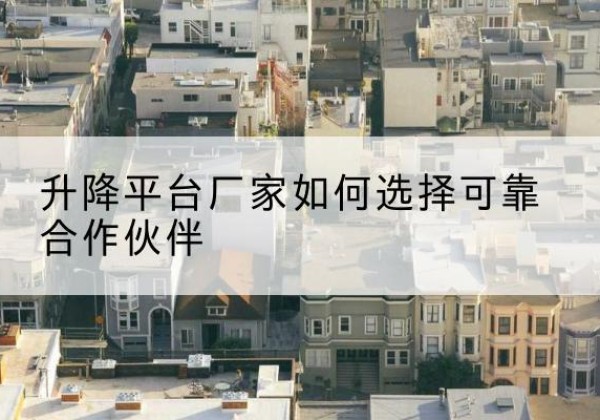 阿城升降平台厂家-如何选择可靠合作伙伴
